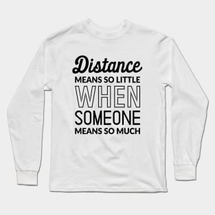 Distance Means So Little When Someone Means So Much Long Sleeve T-Shirt